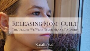 Releasing mom-guilt: the weight we were never meant to carry. Natalia Wiatr, spiritual parents' coach